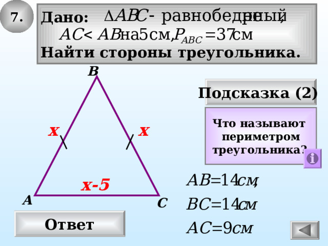 7. Дано:  Найти стороны треугольника. В Подсказка (2) Что называют периметром треугольника? х  х х-5 А С Ответ 