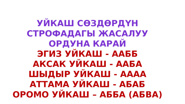 Уйкаш сөздөрдүн строфадагы жасалуу ордуна карай Эгиз уйкаш - аабб Аксак уйкаш - ааба Шыдыр уйкаш - аааа Аттама уйкаш - абаб Оромо уйкаш – абба (Абва) 