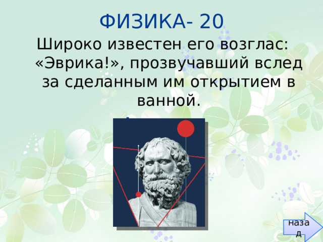 ФИЗИКА- 20 Широко известен его возглас: «Эврика!», прозвучавший вслед за сделанным им открытием в ванной. Архимед назад 