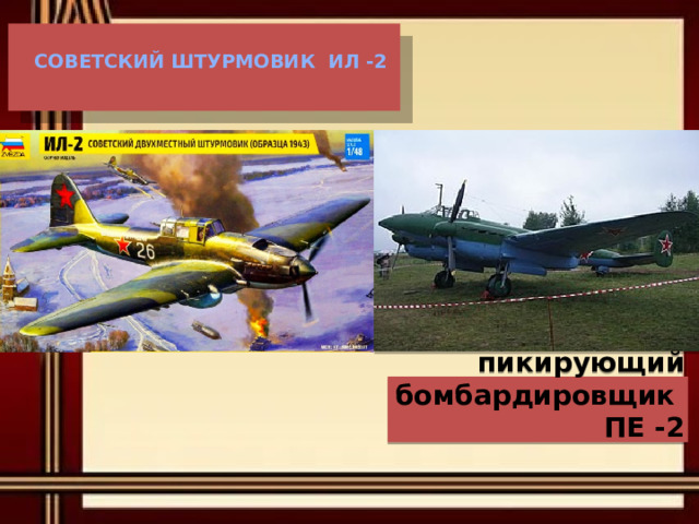   Советский штурмовик ИЛ -2      Советский пикирующий бомбардировщик ПЕ -2 