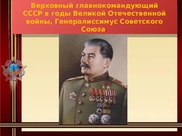 Верховный главнокомандующий  СССР в годы Великой Отечественной войны, Генералиссимус Советского Союза . 