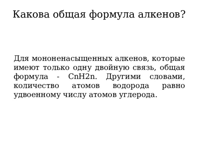 Какова общая формула алкенов? Для мононенасыщенных алкенов, которые имеют только одну двойную связь, общая формула - CnH2n. Другими словами, количество атомов водорода равно удвоенному числу атомов углерода. 