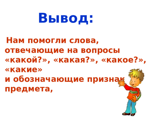 Вывод:   Нам помогли слова, отвечающие на вопросы «какой?», «какая?», «какое?», «какие» и обозначающие признак предмета,  