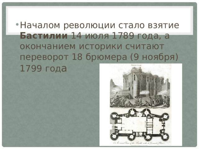 Началом революции стало взятие Бастилии 14 июля 1789 года, а окончанием историки считают переворот 18 брюмера (9 ноября) 1799 год а 