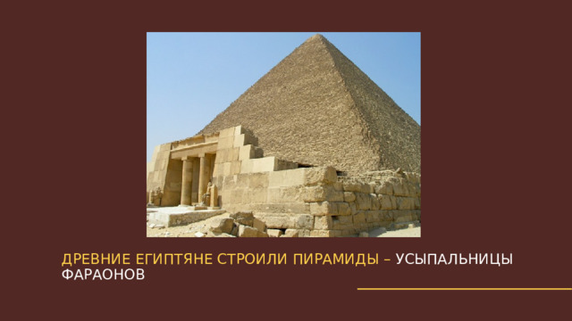 Древние египтяне строили пирамиды – усыпальницы фараонов 