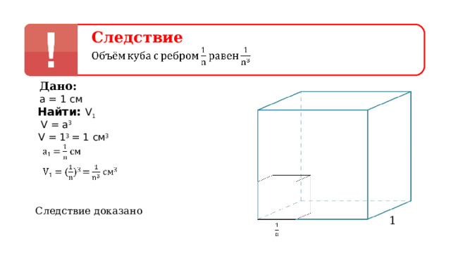 Следствие Дано: а  =  1 см Найти: V 1 V = a 3 V = 1 3 = 1 см 3 Следствие доказано 1 
