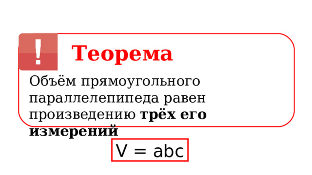 Теорема Объём прямоугольного параллелепипеда равен произведению трёх его измерений V = abc 