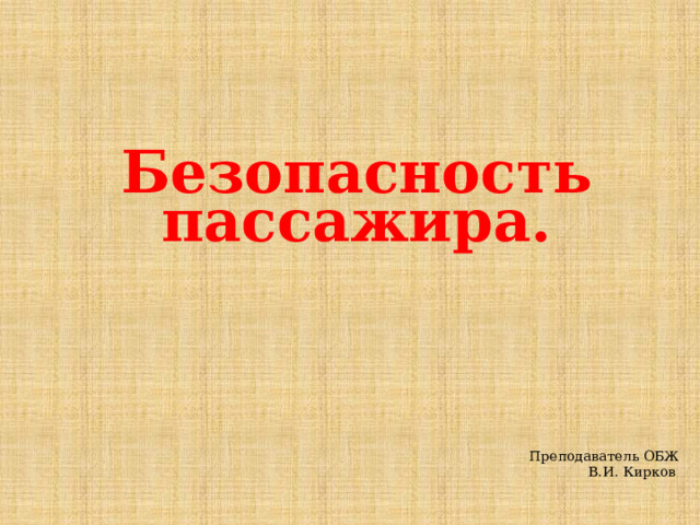 Безопасность пассажира. Преподаватель ОБЖ В.И. Кирков 