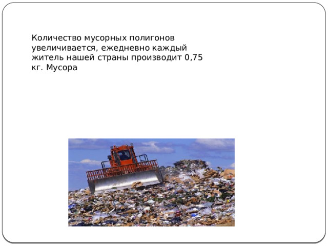 Количество мусорных полигонов увеличивается, ежедневно каждый житель нашей страны производит 0,75 кг. Мусора 