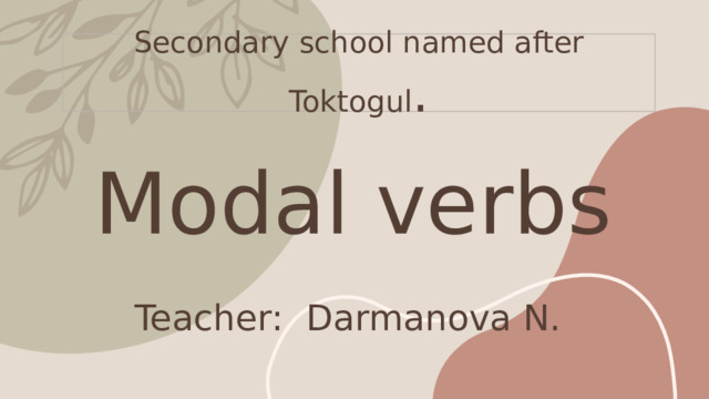 Secondary school named after Toktogul .   Modal verbs   Teacher: Darmanova N. 