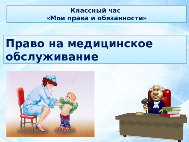 Классный час «Мои права и обязанности» Право на медицинское обслуживание 