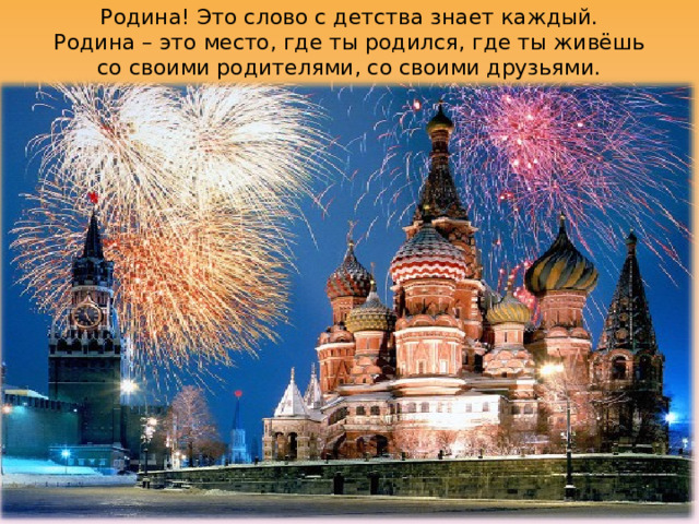 Родина! Это слово с детства знает каждый.  Родина – это место, где ты родился, где ты живёшь  со своими родителями, со своими друзьями. 