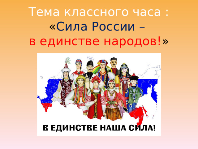   Тема классного часа :  « Сила России –  в единстве народов! »   