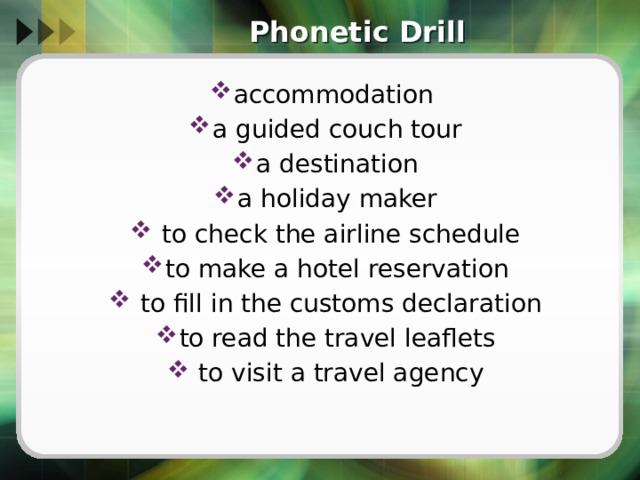 Phonetic Drill accommodation a guided couch tour a destination a holiday maker  to check the airline schedule to make a hotel reservation  to fill in the customs declaration to read the travel leaflets  to visit a travel agency 