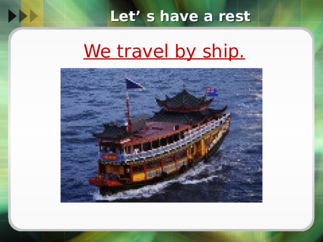 Let’ s have a rest We travel by ship. 