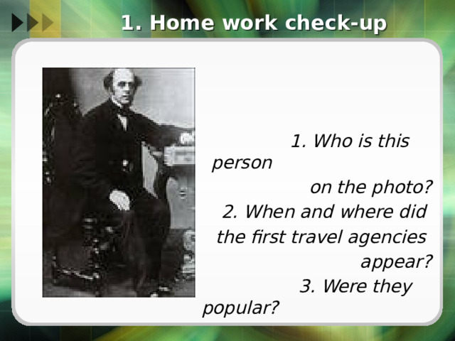 1. Home work check-up  1. Who is this person on the photo? 2. When and where did the first travel agencies appear?  3. Were they popular? 