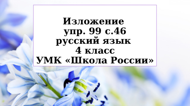  Изложение  упр. 99 с.46  русский язык  4 класс  УМК «Школа России»  