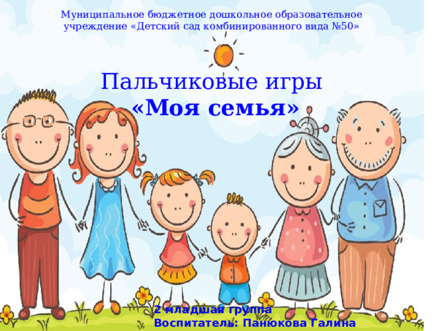 Муниципальное бюджетное дошкольное образовательное учреждение «Детский сад комбинированного вида №50»   Пальчиковые игры  «Моя семья»  2 младшая группа Воспитатель: Панюкова Галина Григорьевна 