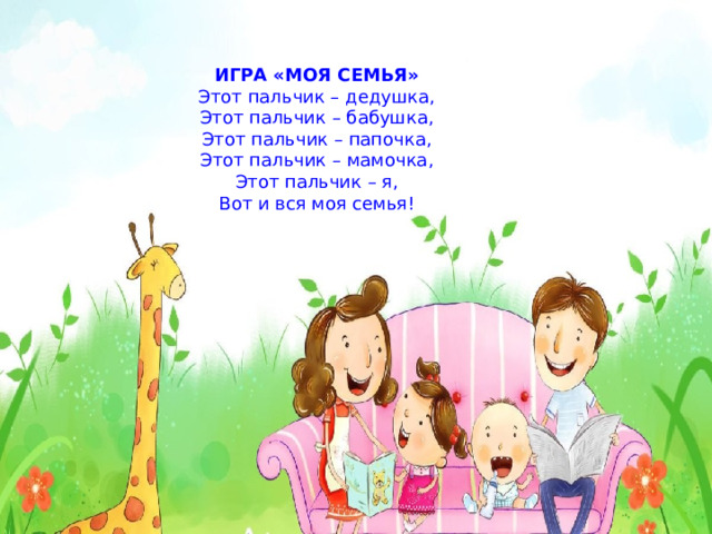 ИГРА «МОЯ СЕМЬЯ» Этот пальчик – дедушка, Этот пальчик – бабушка, Этот пальчик – папочка, Этот пальчик – мамочка, Этот пальчик – я, Вот и вся моя семья! 