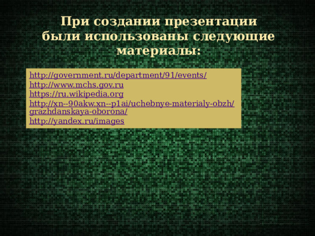 При создании презентации были использованы следующие материалы: http://government.ru/department/91/events/ http://www.mchs.gov.ru https://ru.wikipedia.org http://xn--90akw.xn--p1ai/uchebnye-materialy-obzh/grazhdanskaya-oborona/ http://yandex.ru/images 