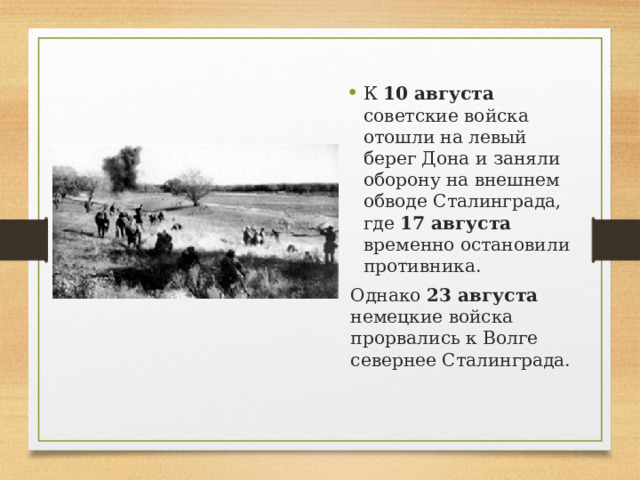 К 10 августа советские войска отошли на левый берег Дона и заняли оборону на внешнем обводе Сталинграда, где 17 августа временно остановили противника. Однако 23 августа немецкие войска прорвались к Волге севернее Сталинграда. 