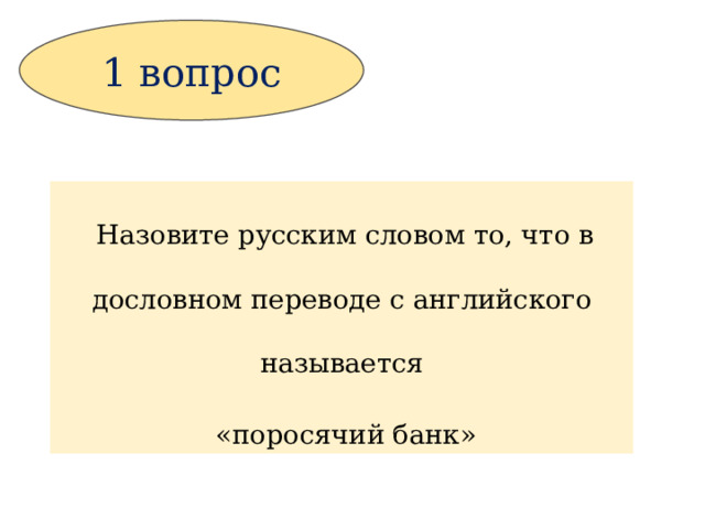 1 вопрос  Назовите русским словом то, что в дословном переводе с английского называется  «поросячий банк» 