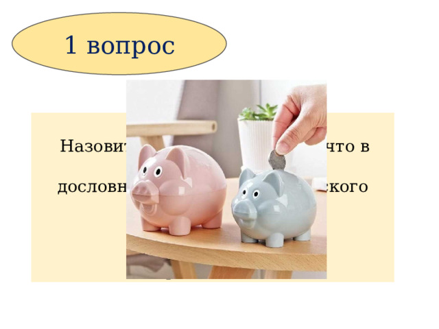 1 вопрос  Назовите русским словом то, что в дословном переводе с английского называется  «поросячий банк» 