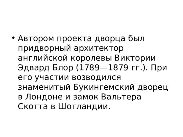 Автором проекта дворца был придворный архитектор английской королевы Виктории Эдвард Блор (1789—1879 гг.). При его участии возводился знаменитый Букингемский дворец в Лондоне и замок Вальтера Скотта в Шотландии. 