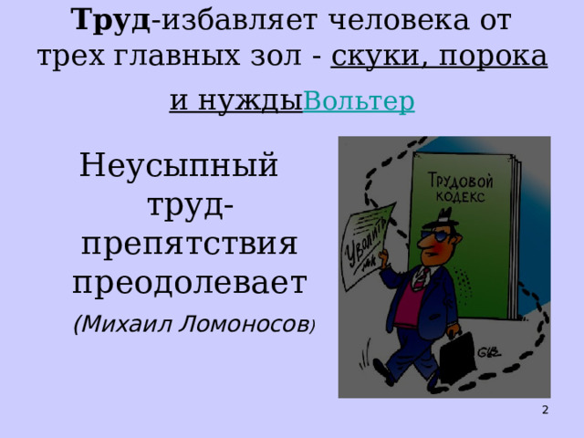 Труд - избавляет человека от трех главных зол - скуки, порока и нужды  Вольтер Неусыпный труд- препятствия преодолевает (Михаил Ломоносов )   