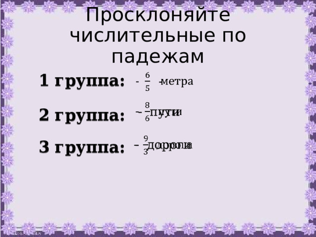 Просклоняйте числительные по падежам 1 группа: -   - пути   2 группа: - дороги   3 группа: 