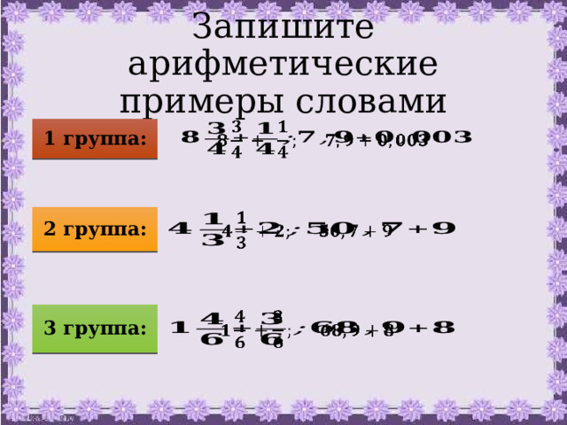 Запишите арифметические примеры словами 1 группа:   2 группа:   3 группа:   