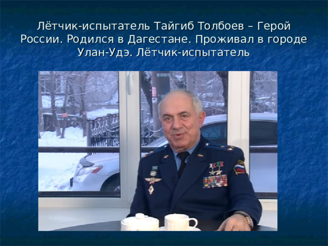 Лётчик-испытатель Тайгиб Толбоев – Герой России. Родился в Дагестане. Проживал в городе Улан-Удэ. Лётчик-испытатель 
