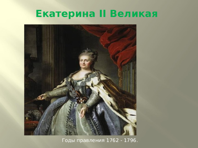 Екатерина II Великая Годы правления 1762 - 1796. 