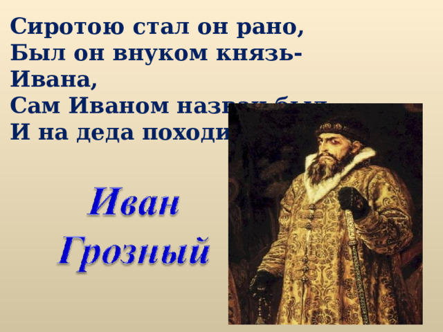 Сиротою стал он рано, Был он внуком князь-Ивана, Сам Иваном назван был И на деда походил. 
