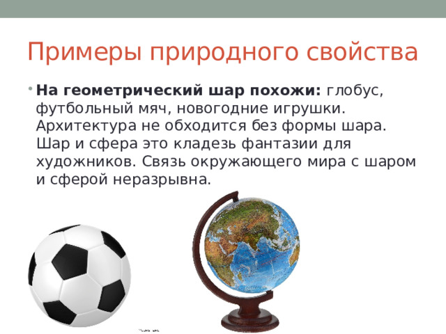 Примеры природного свойства На геометрический шар похожи: глобус, футбольный мяч, новогодние игрушки. Архитектура не обходится без формы шара. Шар и сфера это кладезь фантазии для художников. Связь окружающего мира с шаром и сферой неразрывна. 