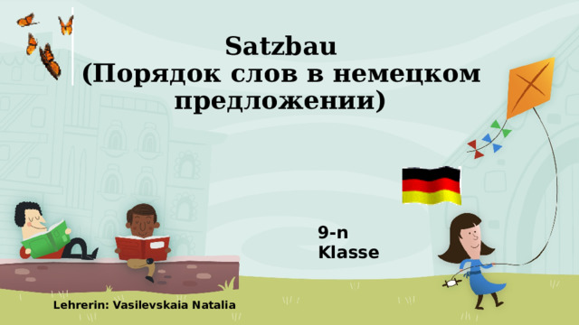 Satzbau  (Порядок слов в немецком предложении) 9-n Klasse Lehrerin: Vasilevskaia Natalia 1 