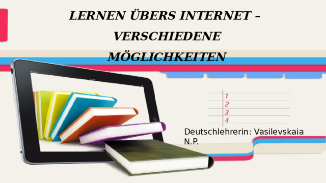 LERNEN ÜBERS INTERNET – VERSCHIEDENE MÖGLICHKEITEN Deutschlehrerin: Vasilevskaia N.P. 