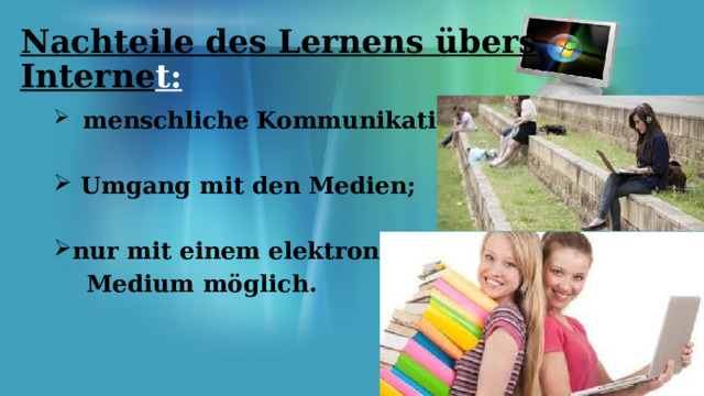 Nachteile des Lernens übers Interne t:  menschliche Kommunikation fehlt;   Umgang mit den Medien;  nur mit einem elektronischen  Medium möglich. 