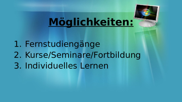 Möglichkeiten:  Fernstudiengänge Kurse/Seminare/Fortbildung Individuelles Lernen 