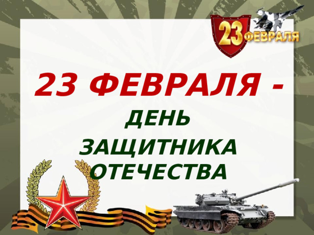 23 ФЕВРАЛЯ - ДЕНЬ ЗАЩИТНИКА ОТЕЧЕСТВА 