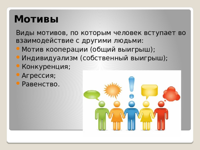 Мотивы Виды мотивов, по которым человек вступает во взаимодействие с другими людьми: Мотив кооперации (общий выигрыш); Индивидуализм (собственный выигрыш); Конкуренция; Агрессия; Равенство. 