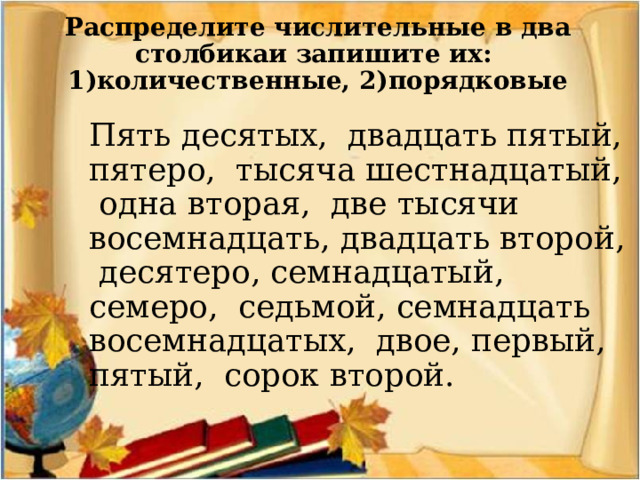 Распределите числительные в два столбикаи запишите их:  1)количественные, 2)порядковые     Пять десятых, двадцать пятый, пятеро, тысяча шестнадцатый, одна вторая, две тысячи восемнадцать, двадцать второй, десятеро, семнадцатый, семеро, седьмой, семнадцать восемнадцатых, двое, первый, пятый, сорок второй. 