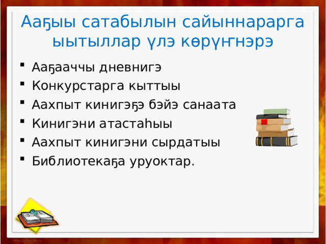 Ааҕыы сатабылын сайыннарарга ыытыллар үлэ көрүҥнэрэ Ааҕааччы дневнигэ Конкурстарга кыттыы Аахпыт кинигэҕэ бэйэ санаата Кинигэни атастаһыы Аахпыт кинигэни сырдатыы Библиотекаҕа уруоктар. 
