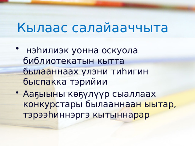Кылаас салайааччыта  нэһилиэк уонна оскуола библиотекатын кытта былааннаах үлэни тиһигин быспакка тэрийии Ааҕыыны көҕүлүүр сыаллаах конкурстары былааннаан ыытар, тэрээһиннэргэ кытыннарар 12 