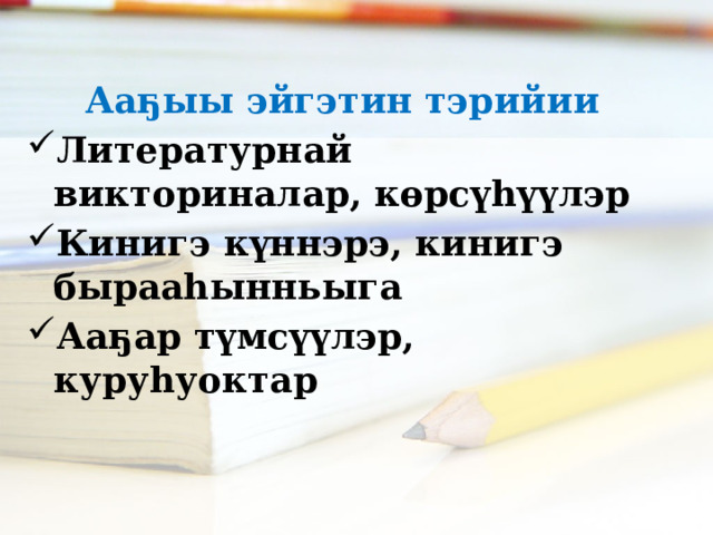  Ааҕыы эйгэтин тэрийии Литературнай викториналар, көрсүһүүлэр Кинигэ күннэрэ, кинигэ бырааһынньыга Ааҕар түмсүүлэр, куруһуоктар 