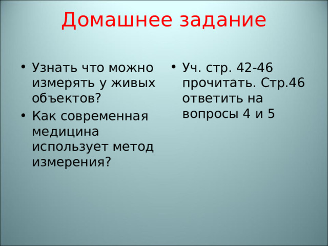 Домашнее задание   Узнать что можно измерять у живых объектов? Как современная медицина использует метод измерения? Уч. стр. 42-46 прочитать. Стр.46 ответить на вопросы 4 и 5  