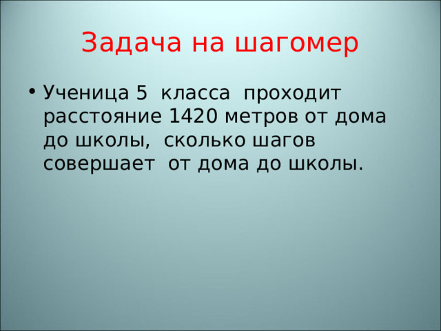 Задача на шагомер Ученица 5 класса проходит расстояние 1420 метров от дома до школы, сколько шагов совершает от дома до школы. 
