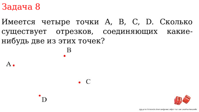 Задача 8 Имеется четыре точки A, B, C, D. Сколько существует отрезков, соединяющих какие-нибудь две из этих точек? 