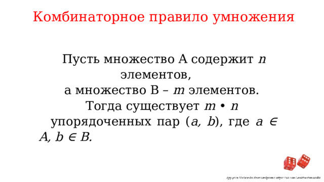 Комбинаторное правило умножения Пусть множество A содержит n элементов, а множество B – m элементов. Тогда существует m • n  упорядоченных пар ( a, b ), где a ∈ A, b ∈ B. 