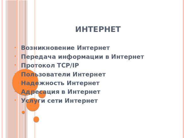 Интернет   Возникновение Интернет Передача информации в Интернет Протокол TCP/IP Пользователи Интернет Надежность Интернет Адресация в Интернет Услуги сети Интернет  